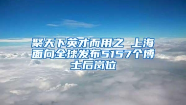 聚天下英才而用之 上海面向全球发布5157个博士后岗位