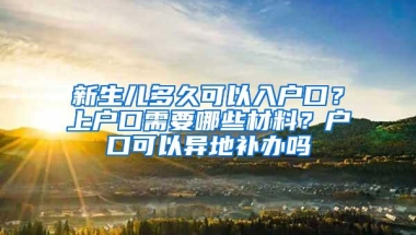 新生儿多久可以入户口？上户口需要哪些材料？户口可以异地补办吗