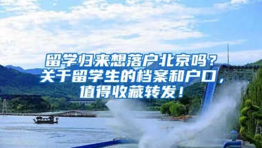 留学归来想落户北京吗？关于留学生的档案和户口，值得收藏转发！