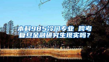 本科985冷门专业 跨考复旦金融研究生现实吗？