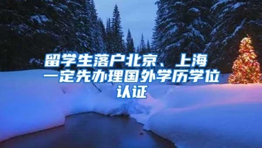 留学生落户北京、上海 一定先办理国外学历学位认证