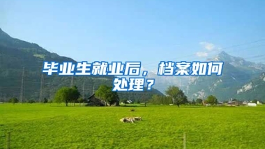 毕业生就业后，档案如何处理？