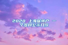 2020 上海居转户 一个多月公示几次