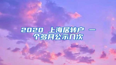 2020 上海居转户 一个多月公示几次