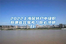 2022上海居转户中级职称哪些容易考？你必须明白!