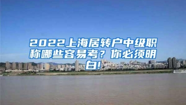 2022上海居转户中级职称哪些容易考？你必须明白!