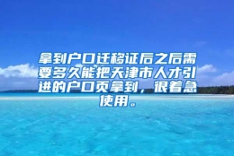 拿到户口迁移证后之后需要多久能把天津市人才引进的户口页拿到，很着急使用。