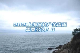 2021上海居转户全流程需要多久？0