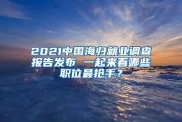 2021中国海归就业调查报告发布 一起来看哪些职位最抢手？