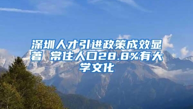 深圳人才引进政策成效显著 常住人口28.8%有大学文化