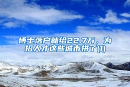 博士落户就给22.7万，为招人才这些城市拼了(1)