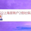 2022上海居转户2倍社保基数（上海落户社保基数）