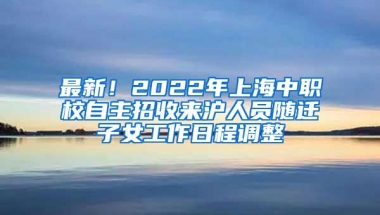 最新！2022年上海中职校自主招收来沪人员随迁子女工作日程调整