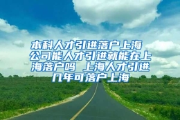 本科人才引进落户上海 公司能人才引进就能在上海落户吗 上海人才引进几年可落户上海