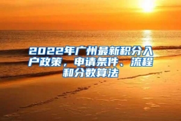 2022年广州最新积分入户政策，申请条件、流程和分数算法