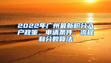 2022年广州最新积分入户政策，申请条件、流程和分数算法