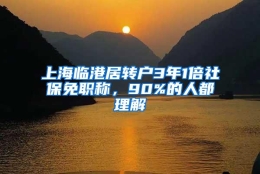 上海临港居转户3年1倍社保免职称，90%的人都理解