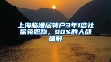 上海临港居转户3年1倍社保免职称，90%的人都理解