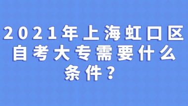 2021年上海虹口区自学考试大专需要什么条件？