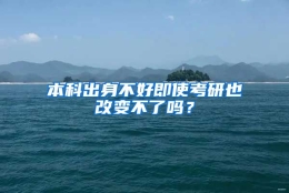 本科出身不好即使考研也改变不了吗？