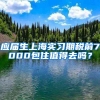 应届生上海实习期税前7000包住值得去吗？