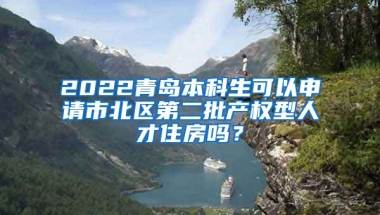 2022青岛本科生可以申请市北区第二批产权型人才住房吗？