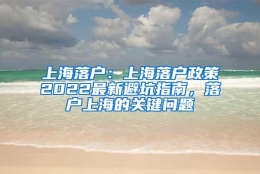 上海落户：上海落户政策2022最新避坑指南，落户上海的关键问题