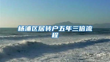 杨浦区居转户五年三倍流程