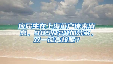 应届生在上海落户传来消息，985及211加分多，双一流高校呢？