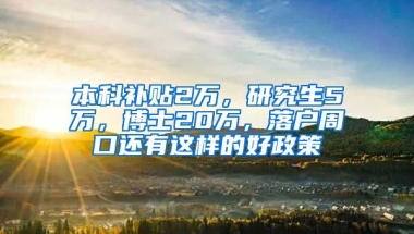 本科补贴2万，研究生5万，博士20万，落户周口还有这样的好政策