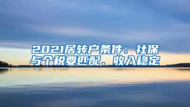 2021居转户条件：社保与个税要匹配、收入稳定