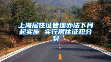 上海居住证管理办法下月起实施 实行居住证积分制