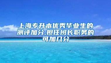 上海专升本优秀毕业生的测评加分,担任班长职务的可加几分