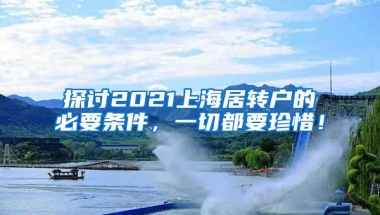 探讨2021上海居转户的必要条件，一切都要珍惜！