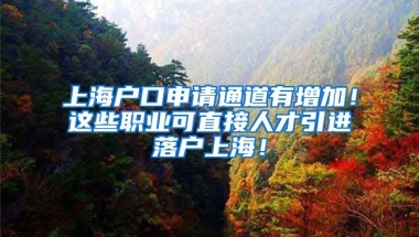 上海户口申请通道有增加！这些职业可直接人才引进落户上海！