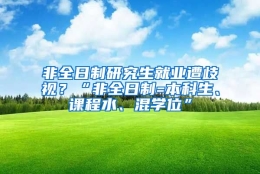 非全日制研究生就业遭歧视？“非全日制=本科生、课程水、混学位”