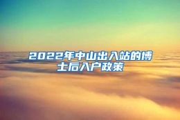 2022年中山出入站的博士后入户政策