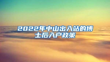 2022年中山出入站的博士后入户政策