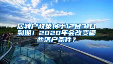 居转户政策将于12月31日到期！2020年会改变哪些落户条件？