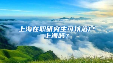 上海在职研究生可以落户上海吗？