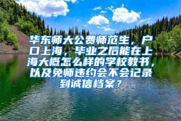 华东师大公费师范生，户口上海，毕业之后能在上海大概怎么样的学校教书，以及免师违约会不会记录到诚信档案？