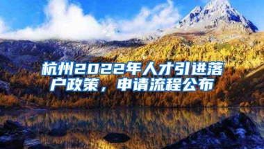 杭州2022年人才引进落户政策，申请流程公布