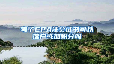 考了CPA注会证书可以落户或加积分吗