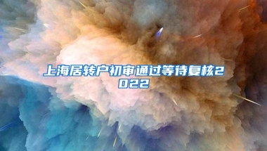 上海居转户初审通过等待复核2022