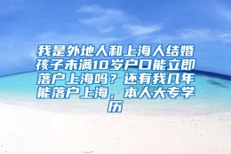 我是外地人和上海人结婚孩子未满10岁户口能立即落户上海吗？还有我几年能落户上海，本人大专学历