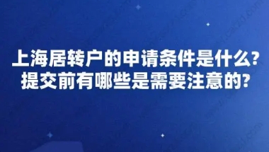 上海居转户的申请条件是什么？提交前有哪些是需要注意的？