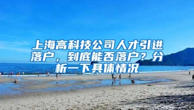 上海高科技公司人才引进落户，到底能否落户？分析一下具体情况