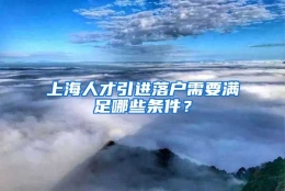 上海人才引进落户需要满足哪些条件？