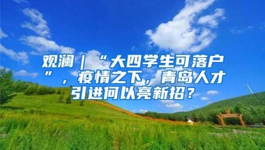 观澜｜“大四学生可落户”，疫情之下，青岛人才引进何以亮新招？