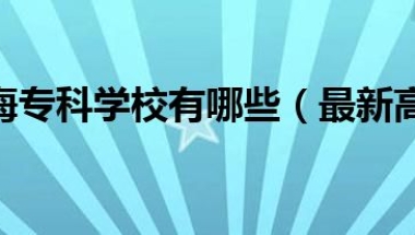 2022上海专科学校有哪些（最新高职院校名单）